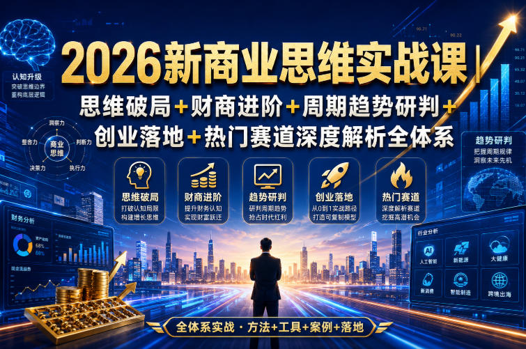 2026新商业思维实战课｜思维破局+财商进阶+周期趋势研判+创业落地+热门赛道深度解析全体系-网创之家