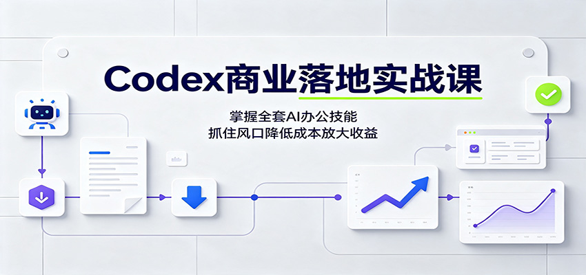 Codex商业落地实战课：掌握全套AI办公技能，抓住风口降低成本放大收益-网创之家