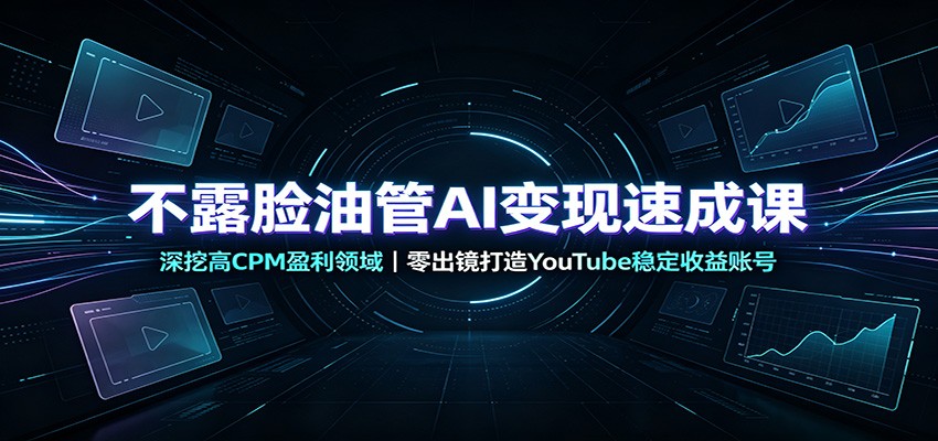 不露脸油管AI变现速成课：深挖高CPM盈利领域，零出镜打造YouTube稳定收益账号-网创之家