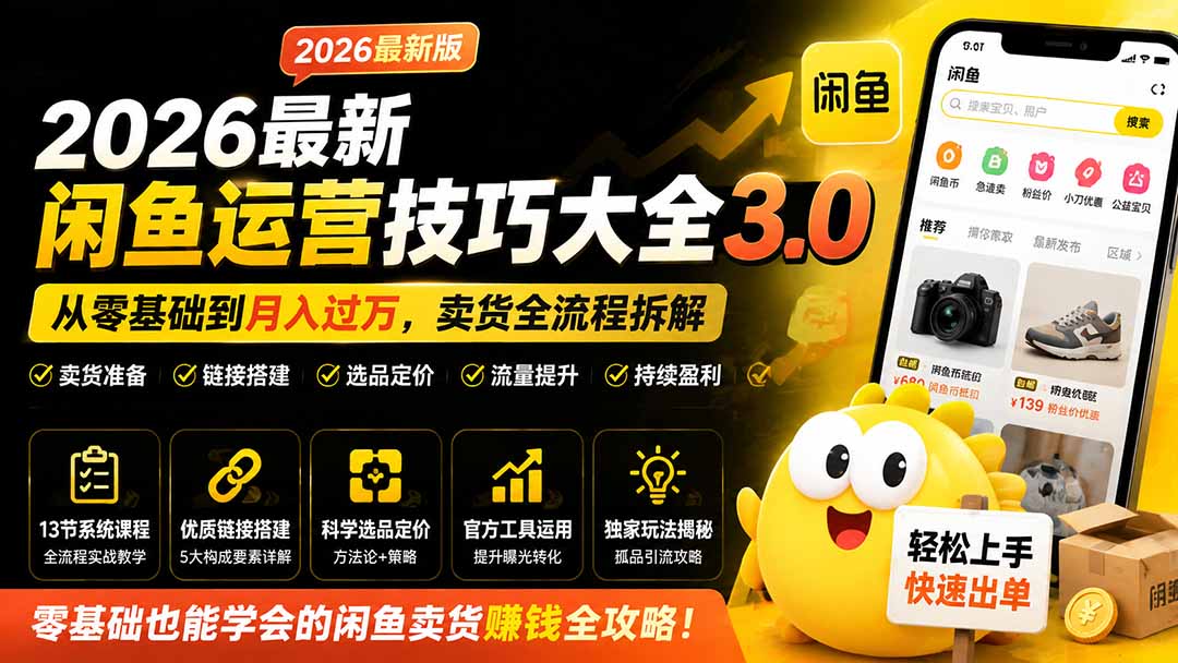 2026最新闲鱼运营技巧大全3.0；从零基础到月入过万，卖货准备、链接搭建到选品定价全拆解-网创之家