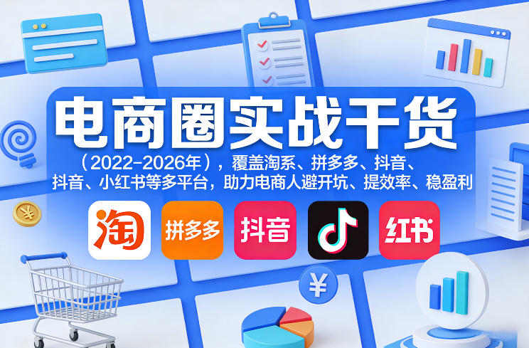 电商圈实战干货(2023-2026年)，覆盖淘系、拼多多、抖音、小红书等多平台，助力电商人避开坑、提效率、稳盈利(更新08月08日)-网创之家