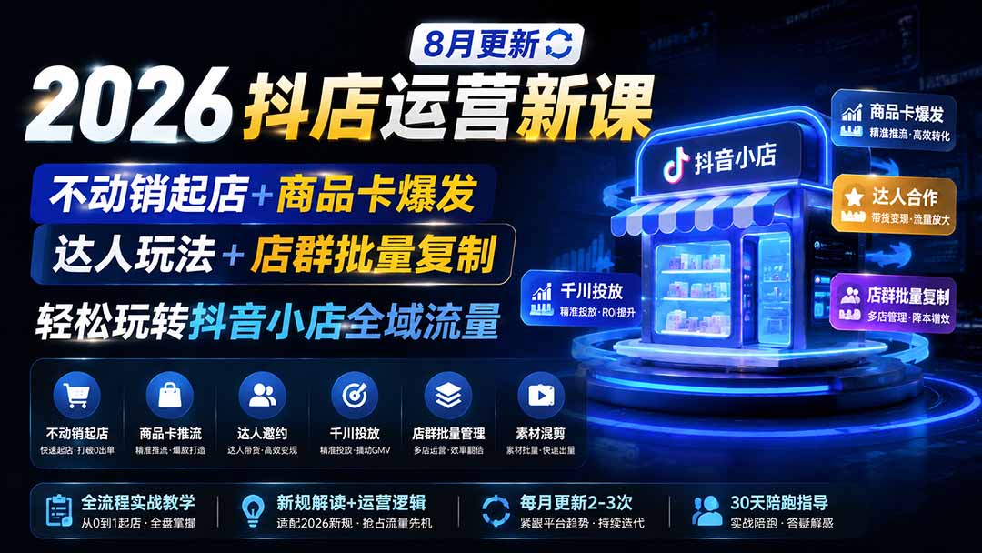 2026抖店运营新课｜8月更新｜不动销起店+商品卡爆发｜达人玩法+店群批量复制｜轻松玩转抖音小店全域流量-网创之家