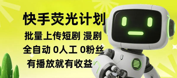 快手荧光计划全自动批量上传短剧漫剧，每天轻松几张【揭秘】-网创之家