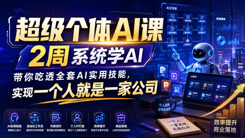 超级个体AI课,2周系统学AI,带你吃透全套AI实用技能,实现一个人就是一家公司-网创之家