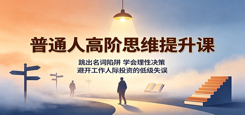 普通人高阶思维提升课:跳出名词陷阱,学会理性决策,避开工作人际投资的低级失误-网创之家