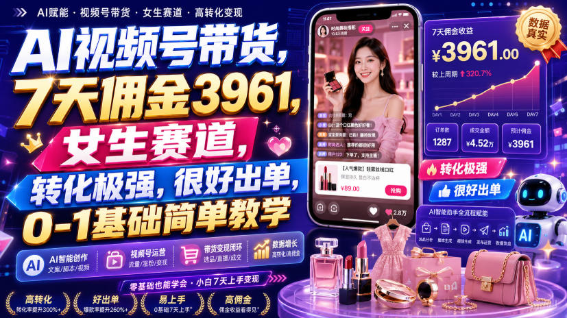 AI视频号带货,7天佣金3961,女生赛道,转化极强,很好出单,0-1基础简单教学-网创之家