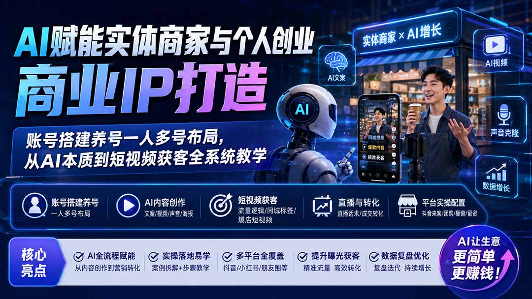 AI赋能实体商家与个人创业商业IP打造;账号搭建养号一人多号布局,从AI本质到短视频获客全系统教学-网创之家