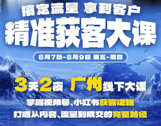精准获客实战大课，掌握视频号、小红书获客逻辑，打通从内容、流量到成交的完整路径(广州站8.7-9)-网创之家