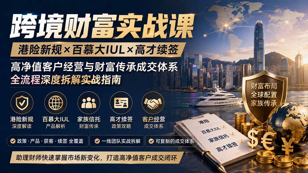 跨境财富实战课|港险新规×百慕大IUL×高才续签|高净值客户经营与财富传承成交体系全流程深度拆解实战指南-网创之家