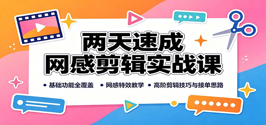 两天速成网感剪辑实战课：基础功能全覆盖，网感特效教学，高阶剪辑技巧与接单思路-网创之家