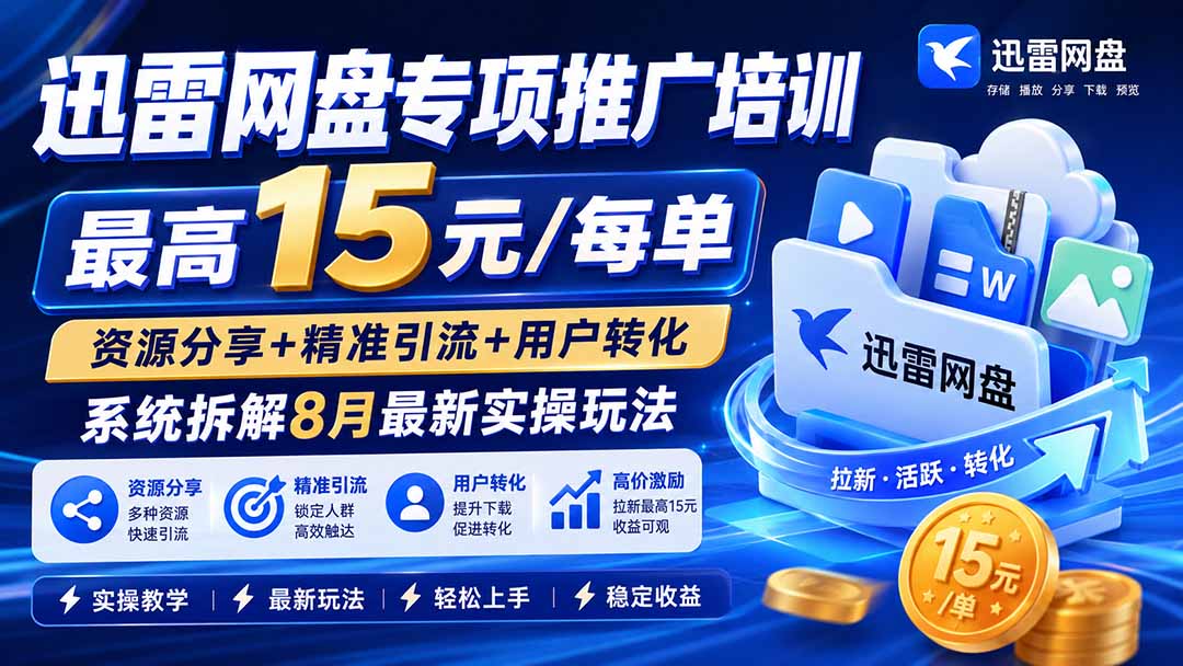迅雷网盘专项推广培训-更新8月——最高15元/每单，资源分享+精准引流+用户转化，系统拆解最新实操玩法-网创之家