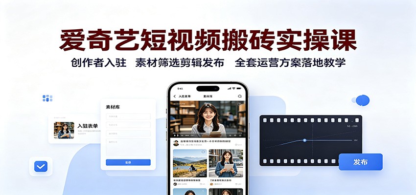 爱奇艺短视频搬砖实操课:创作者入驻,素材筛选剪辑发布,全套运营方案落地教学-网创之家