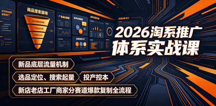 2026淘系推广体系实战课|新品底层流量机制、选品定位、搜索起量、投产控本、新店老店工厂商家分赛道爆款复制全流程(更新)-网创之家