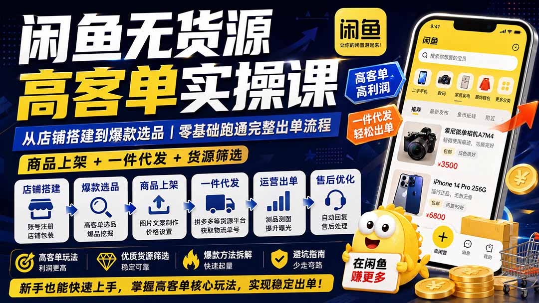 闲鱼无货源高客单实操课:从店铺搭建到爆款选品|商品上架+一件代发+货源筛选,零基础跑通完整出单流程-网创之家