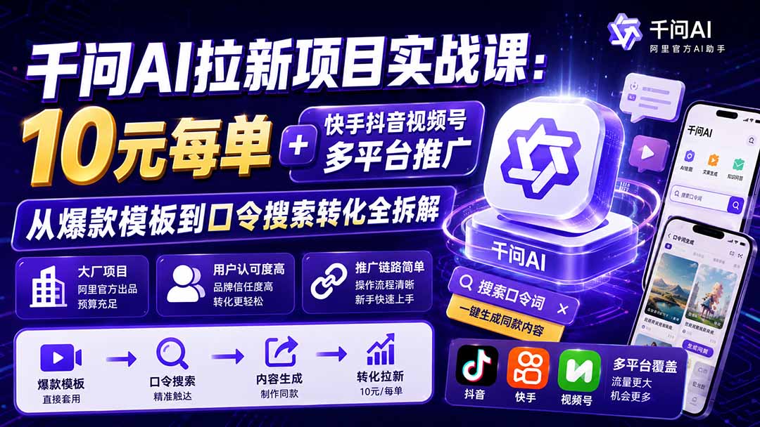 千问AI拉新项目实战课-更新8月:10元每单+快手抖音视频号多平台推广,从爆款模板到口令搜索转化全拆解-网创之家