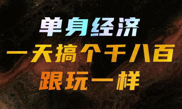单身经济,拿出执行力一天搞个千八百跟玩一样,普通人随时入局,且长期可做【揭秘】-网创之家