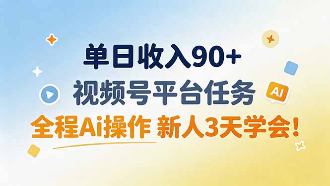 单日收入90+,视频号平台任务,全程Ai操作 新人3天学会!-网创之家