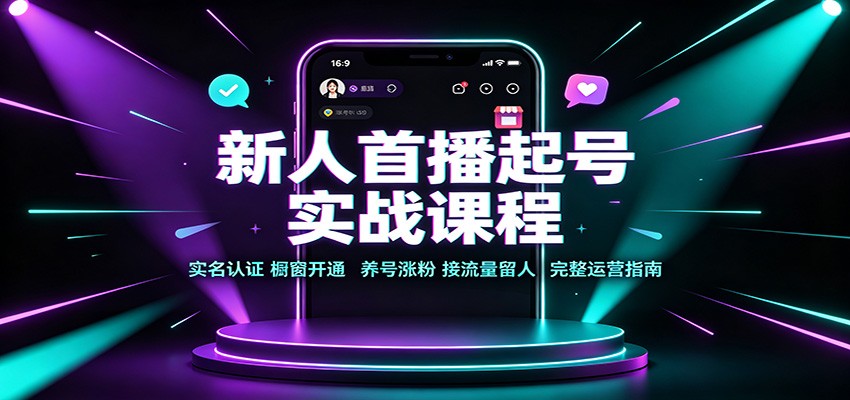 新人首播起号实战课程:实名认证橱窗开通,养号涨粉,接流量留人完整运营指南-网创之家