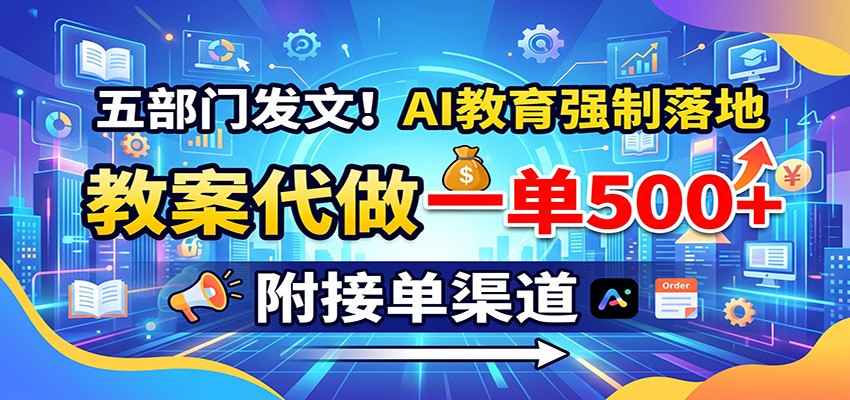 五部门发文!AI教育强制落地,教案代做一单500+,附接单渠道-网创之家