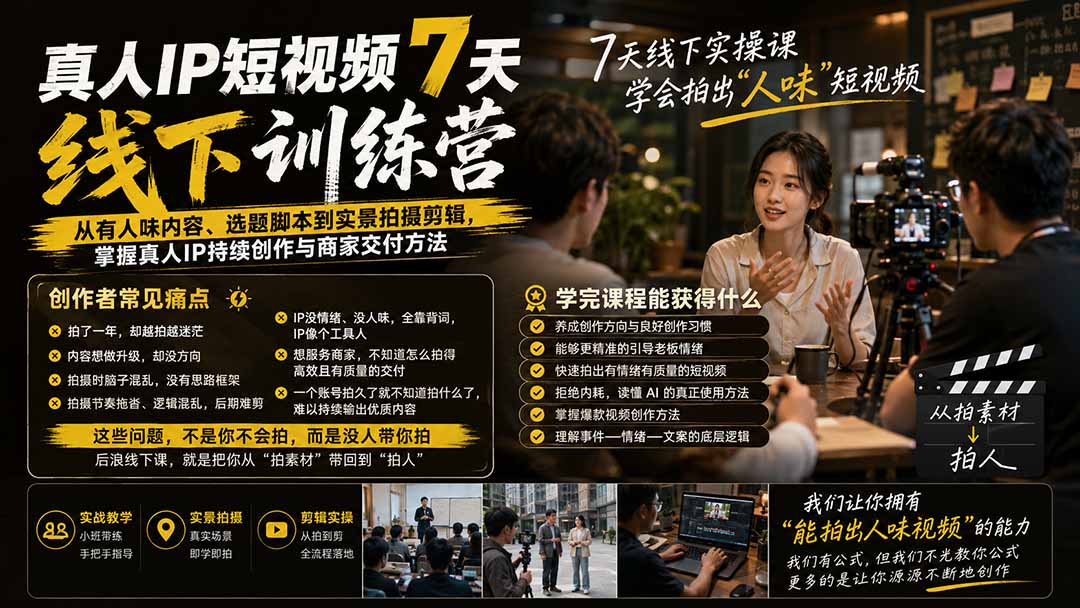 真人IP短视频7天训练营:从有人味内容、选题脚本到实景拍摄剪辑,掌握真人IP持续创作与商家交付方法-网创之家