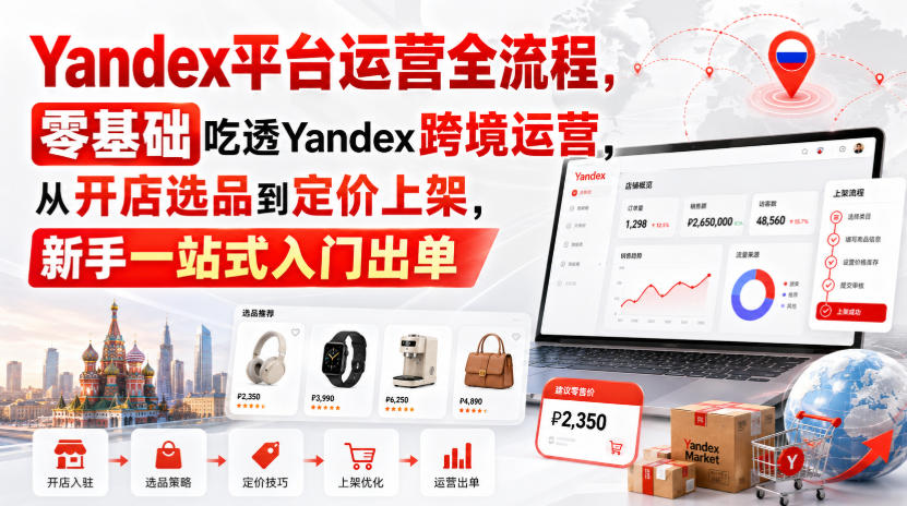 Yandex平台运营全流程,零基础吃透Yandex跨境运营,从开店选品到定价上架,新手一站式入门出单-网创之家