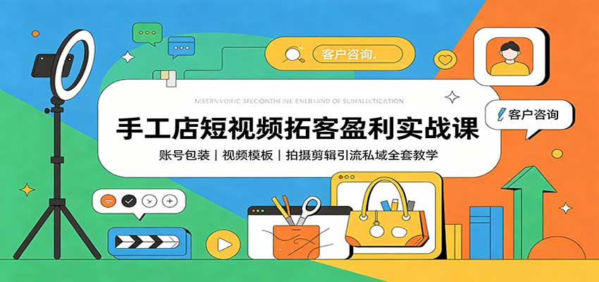手工店短视频拓客盈利实战课:账号包装,视频模板,拍摄剪辑引流私域全套教学-网创之家