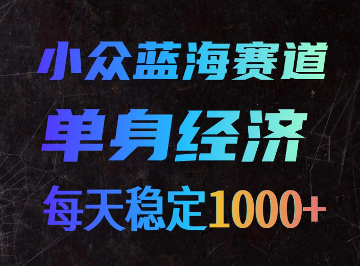 小众蓝海赛道,单身经济,每天稳定1000+,新手友好、门槛极低【揭秘】-网创之家