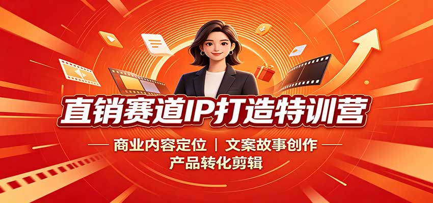 直销赛道IP打造特训营：商业内容定位，文案故事创作，产品转化剪辑-网创之家