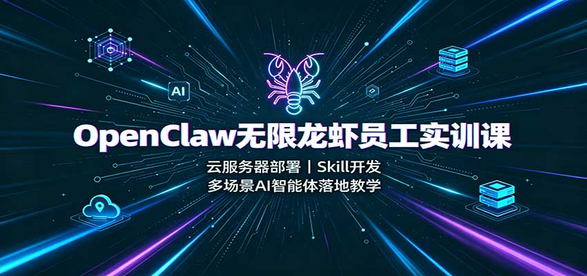 OpenClaw无限龙虾员工实训课:云服务器部署,Skill开发,多场景AI智能体落地教学-网创之家