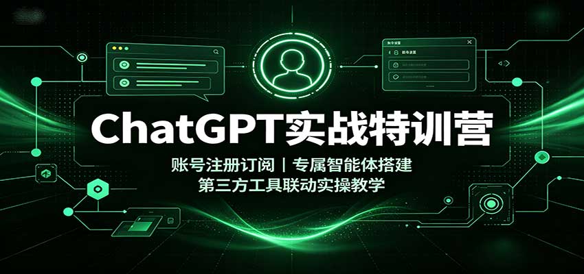 ChatGPT实战特训营:账号注册订阅,专属智能体搭建,第三方工具联动实操教学-网创之家