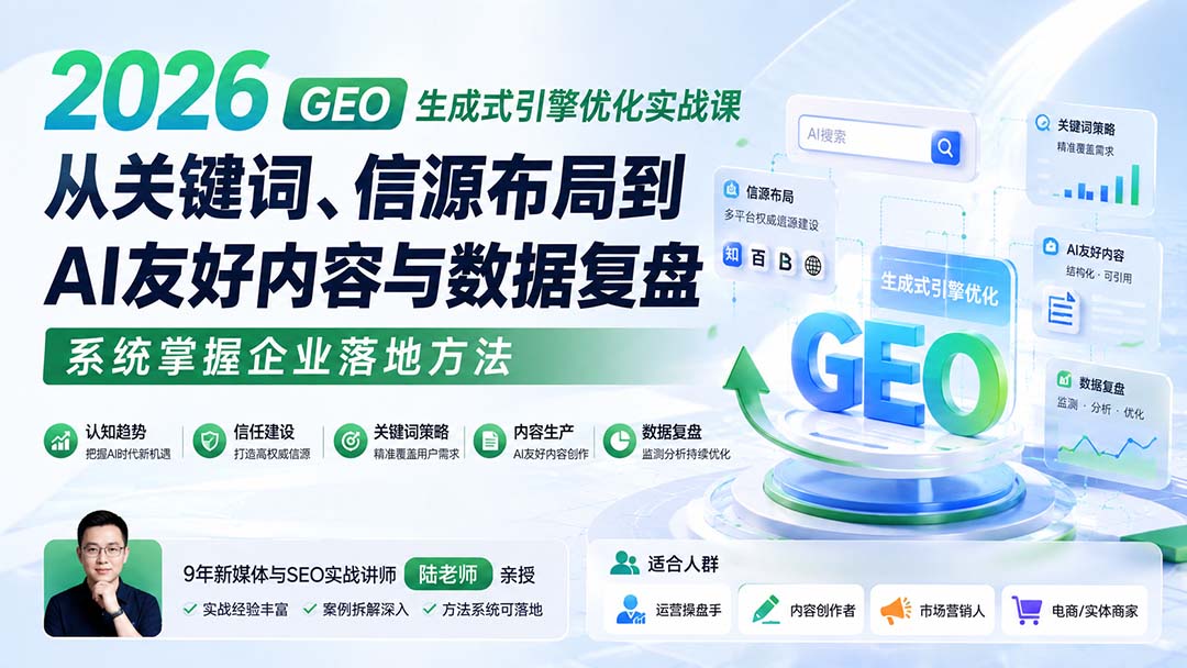 2026 GEO生成式引擎优化实战课:从关键词、信源布局到AI友好内容与数据复盘,系统掌握企业落地方法-网创之家