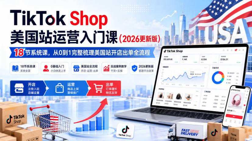 TikTok Shop美国站运营入门课(2026更新版),18节系统课,,从0到1完整梳理美国站开店出单全流程-网创之家
