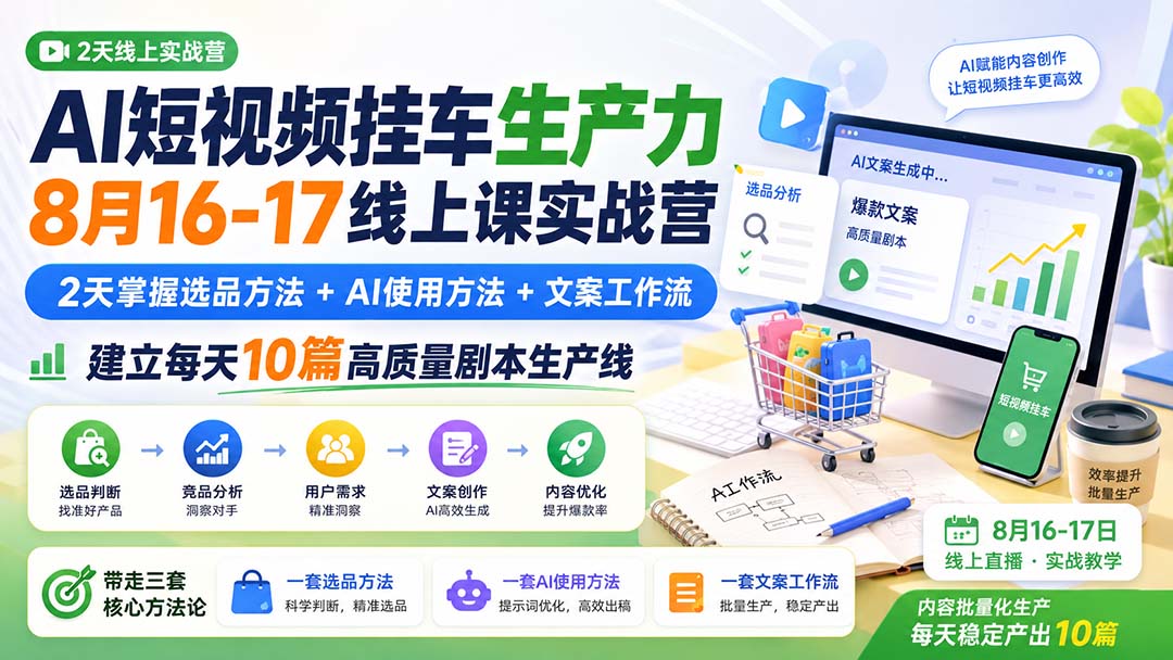 AI短视频挂车生产力8月16-17线上课实战营:2天掌握选品方法+AI使用方法+文案工作流,建立每天10篇高质量剧本生产线-网创之家