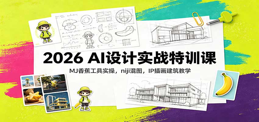 2026 AI设计实战特训课：MJ香蕉工具实操，niji混图，IP插画建筑教学-网创之家