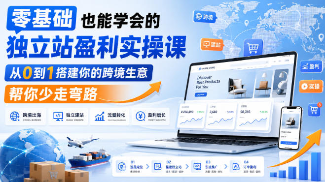 零基础也能学会的独立站盈利实操课,从0到1搭建你的跨境生意,帮你少走弯路-网创之家
