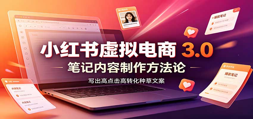 小红书虚拟电商3.0:账号搭建选品开店,笔记内容制作,矩阵投放教学-网创之家