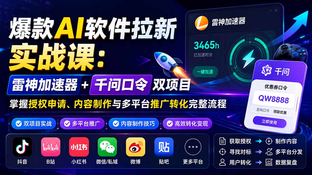 爆款AI软件拉新实战课：雷神加速器+千问口令双项目，掌握授权申请、内容制作与多平台推广转化完整流程-网创之家