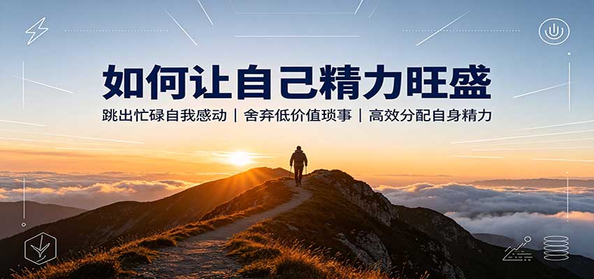 如何让自己精力旺盛:跳出忙碌自我感动,舍弃低价值琐事,高效分配自身精力-网创之家