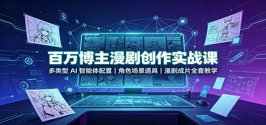 百万博主漫剧创作实战课:多类型AI智能体配置,角色场景道具,漫剧成片全套教学-网创之家