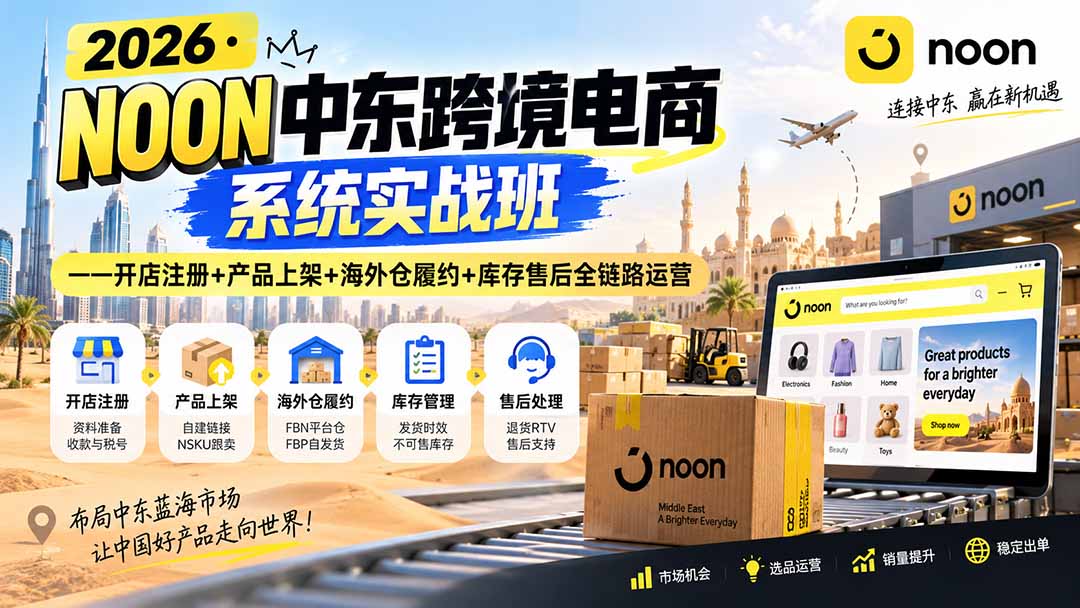 2026·NOON中东跨境电商系统实战班——开店注册+产品上架+海外仓履约+库存售后全链路运营-网创之家