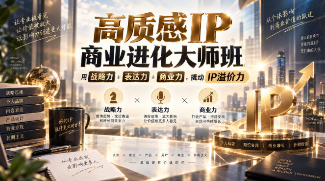 高质感IP商业进化大师班，用战略力+表达力+商业力，撬动IP溢价力-网创之家