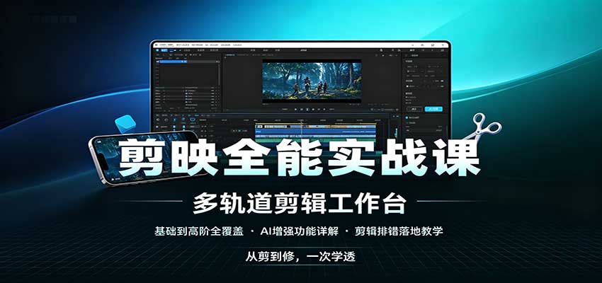 剪映全能实战课：基础到高阶全覆盖，AI增强功能，剪辑排错落地教学-网创之家