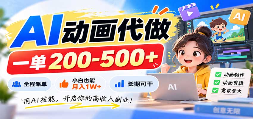AI动画代做,一单200-500+,全程派单,小白也能月入1W+,长期可干-网创之家