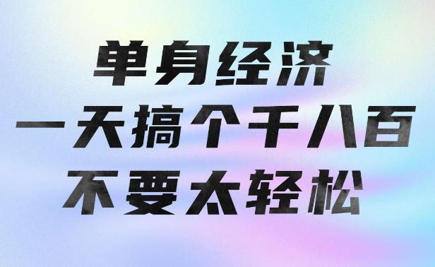 单身经济，拿出执行力一天搞个千八百不要太轻松，长久稳定，越深耕越吃香【揭秘】-网创之家