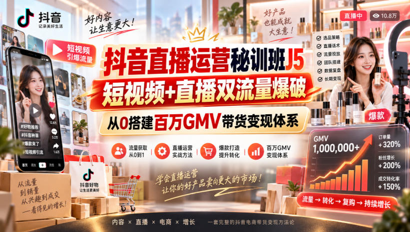 抖音直播运营秘训班J5｜短视频+直播双流量爆破，从0搭建百万GMV带货变现体系-网创之家