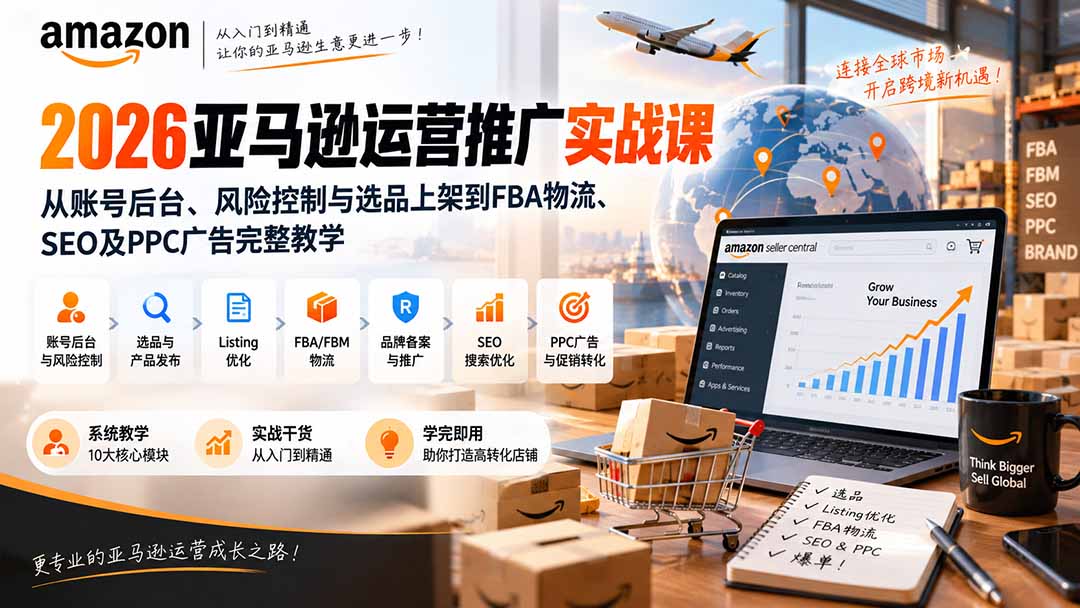 2026亚马逊运营推广实战课:从账号后台、风险控制与选品上架到FBA物流、SEO及PPC广告完整教学-网创之家