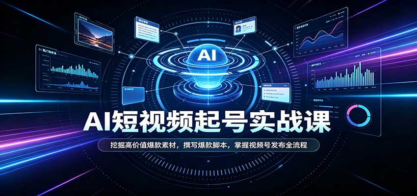 短视频AI起号实战课：挖掘高价值爆款素材，撰写爆款脚本，掌握视频号发布全流程-网创之家