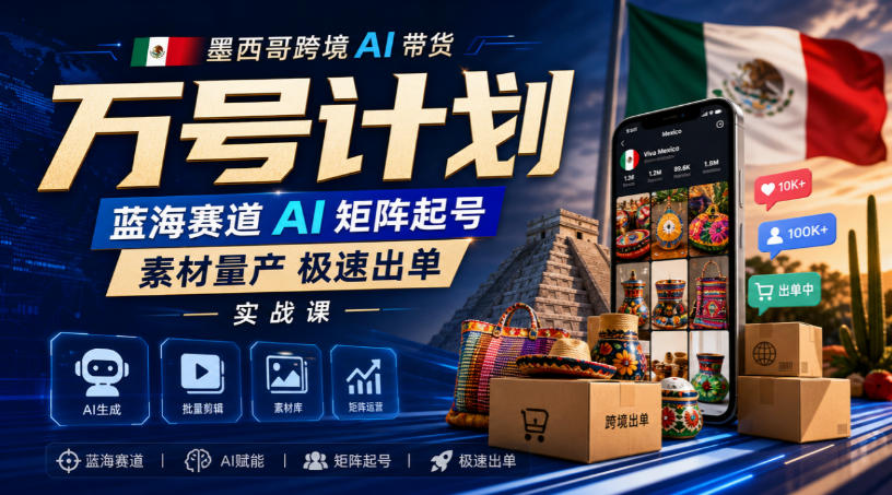 墨西哥跨境AI带货万号计划,蓝海赛道AI矩阵起号,素材量产极速出单实战课-网创之家