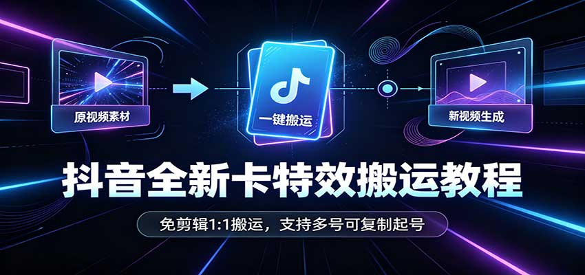抖音全新卡特效搬运教程：免剪辑1:1搬运，支持多号可复制起号-网创之家
