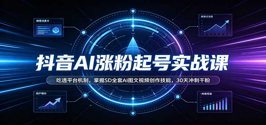 抖音AI涨粉起号实战课：吃透平台机制，掌握SD全套AI图文视频创作技能，30天冲刺千粉-网创之家